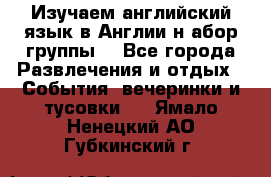 Изучаем английский язык в Англии.н абор группы. - Все города Развлечения и отдых » События, вечеринки и тусовки   . Ямало-Ненецкий АО,Губкинский г.